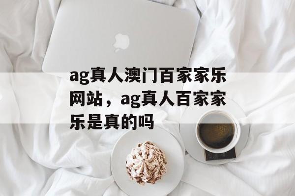 ag真人澳门百家家乐网站，ag真人百家家乐是真的吗