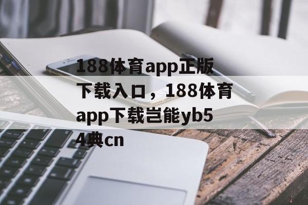 188体育app正版下载入口，188体育app下载岂能yb54典cn