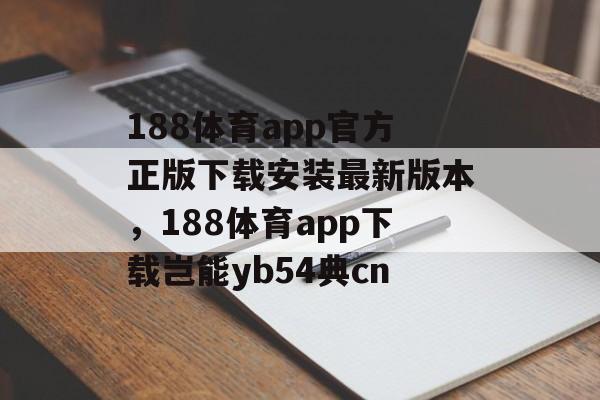 188体育app官方正版下载安装最新版本，188体育app下载岂能yb54典cn